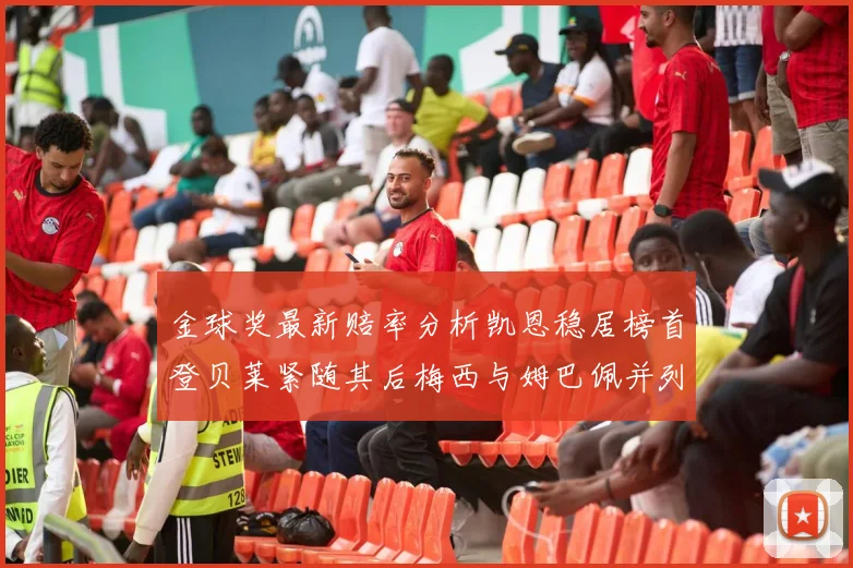 金球奖最新赔率分析凯恩稳居榜首登贝莱紧随其后梅西与姆巴佩并列第四