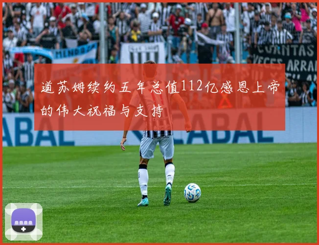 道苏姆续约五年总值112亿感恩上帝的伟大祝福与支持
