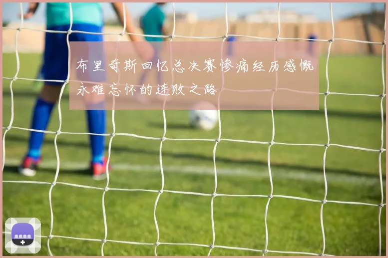 布里奇斯回忆总决赛惨痛经历感慨永难忘怀的连败之路